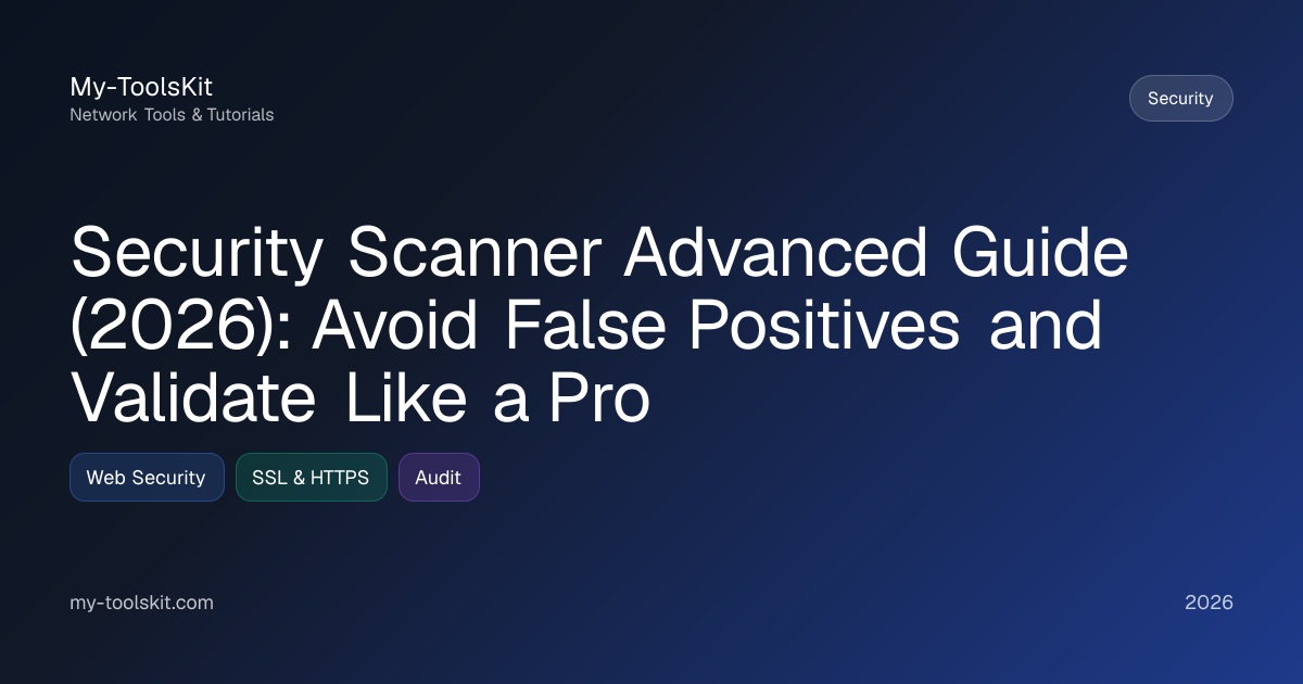 Security Scanner Advanced Guide (2026): Avoid False Positives and Validate Like a Pro