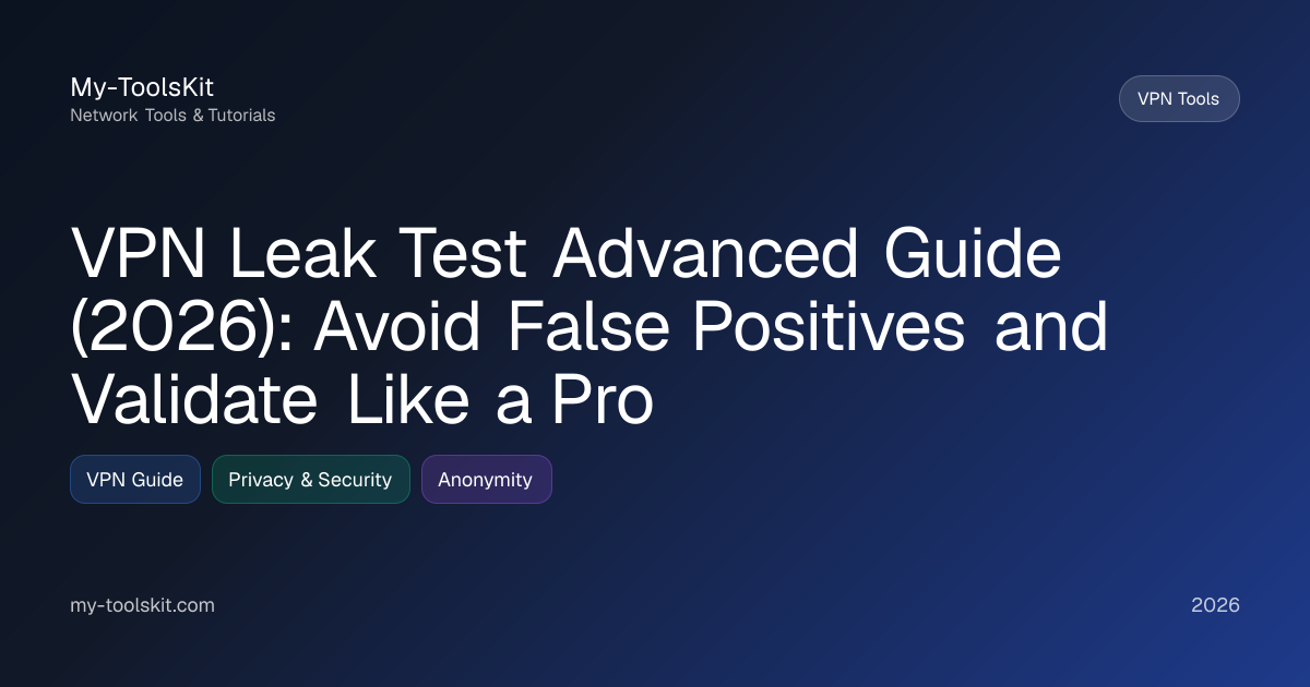 VPN Leak Test Advanced Guide (2026): Avoid False Positives and Validate Like a Pro